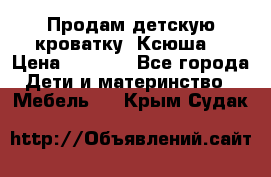 Продам детскую кроватку “Ксюша“ › Цена ­ 4 500 - Все города Дети и материнство » Мебель   . Крым,Судак